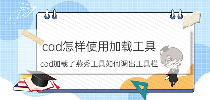 cad怎样使用加载工具 cad加载了燕秀工具如何调出工具栏？